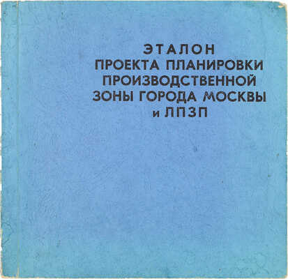 [Тираж 200 экз.]. Эталон проекта планировки производственной зоны города Москвы и ЛПЗП / Мосгорисполком; Глав. архит.-планировочное упр. Науч.-исслед. и проектный ин-т генер. плана г. Москвы. М., 1972.